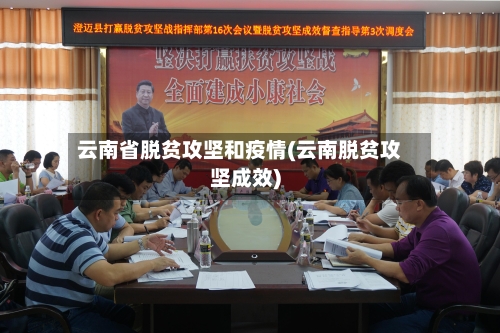 云南省脱贫攻坚和疫情(云南脱贫攻坚成效)-第2张图片