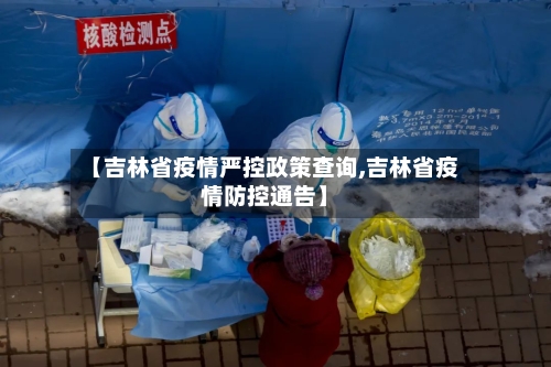 【吉林省疫情严控政策查询,吉林省疫情防控通告】-第1张图片