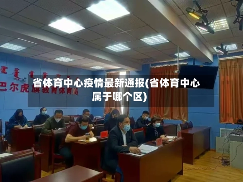 省体育中心疫情最新通报(省体育中心属于哪个区)-第2张图片