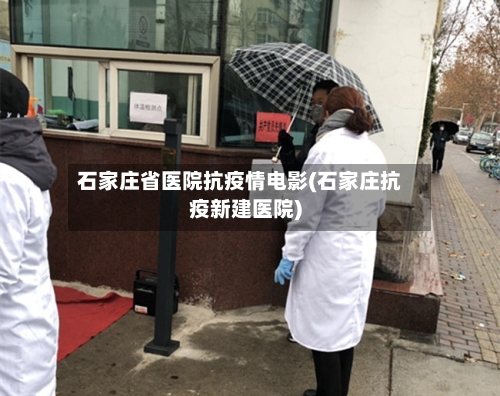 石家庄省医院抗疫情电影(石家庄抗疫新建医院)-第2张图片