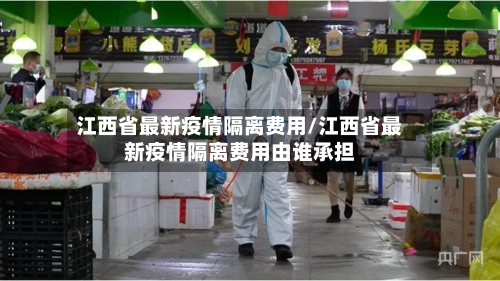 江西省最新疫情隔离费用/江西省最新疫情隔离费用由谁承担-第1张图片