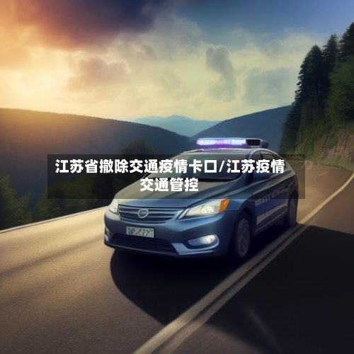 江苏省撤除交通疫情卡口/江苏疫情交通管控-第2张图片
