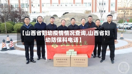 【山西省妇幼疫情情况查询,山西省妇幼防保科电话】-第2张图片