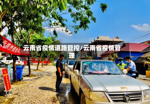 云南省疫情道路管控/云南省疫情管理-第1张图片