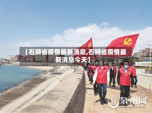 【石狮省疫情最新消息,石狮省疫情最新消息今天】-第1张图片