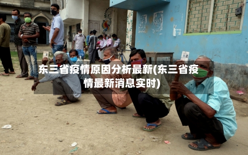 东三省疫情原因分析最新(东三省疫情最新消息实时)-第2张图片