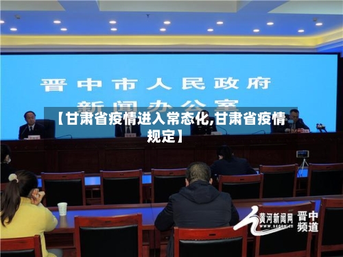 【甘肃省疫情进入常态化,甘肃省疫情规定】-第1张图片