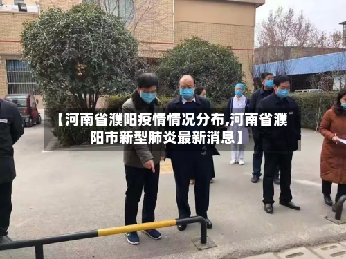 【河南省濮阳疫情情况分布,河南省濮阳市新型肺炎最新消息】-第1张图片