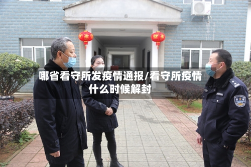 哪省看守所发疫情通报/看守所疫情什么时候解封-第2张图片
