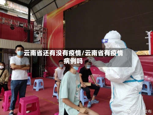 云南省还有没有疫情/云南省有疫情病例吗-第2张图片