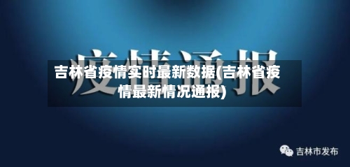吉林省疫情实时最新数据(吉林省疫情最新情况通报)-第1张图片