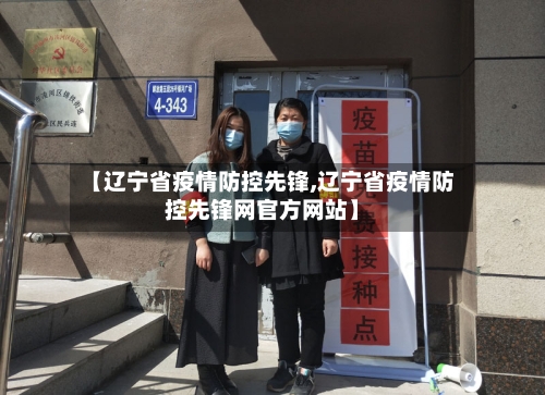 【辽宁省疫情防控先锋,辽宁省疫情防控先锋网官方网站】-第1张图片