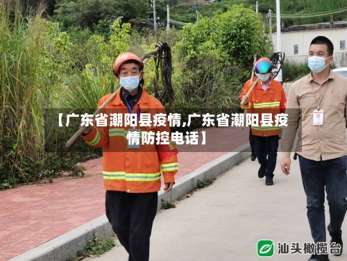【广东省潮阳县疫情,广东省潮阳县疫情防控电话】-第1张图片