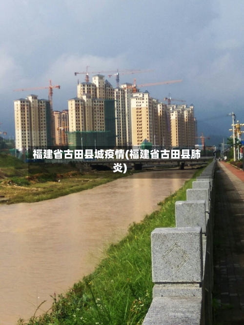 福建省古田县城疫情(福建省古田县肺炎)-第2张图片