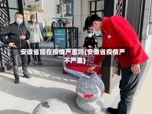 安徽省现在疫情严重吗(安徽省疫情严不严重)-第2张图片