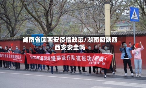 湖南省回西安疫情政策/湖南回陕西西安安全吗-第1张图片