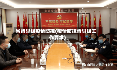 省督导组疫情防控(疫情防控督导组工作要求)-第2张图片