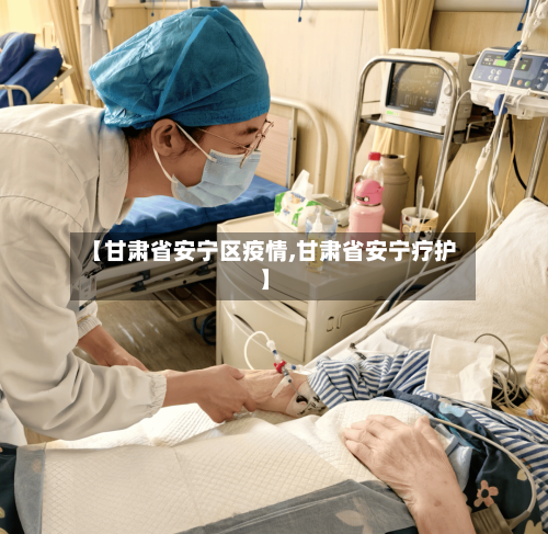 【甘肃省安宁区疫情,甘肃省安宁疗护】-第1张图片