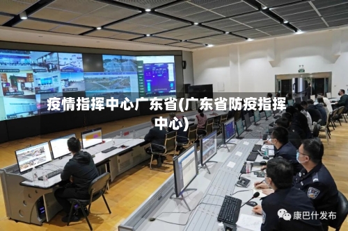 疫情指挥中心广东省(广东省防疫指挥中心)-第2张图片