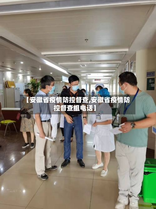 【安徽省疫情防控督查,安徽省疫情防控督查组电话】-第2张图片