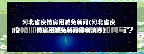 河北省疫情房租减免新闻(河北省疫情房租减免新闻最新消息)-第3张图片