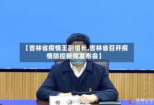 【吉林省疫情王副组长,吉林省召开疫情防控新闻发布会】-第2张图片