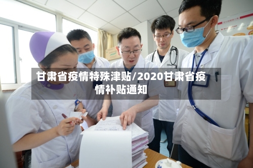 甘肃省疫情特殊津贴/2020甘肃省疫情补贴通知-第1张图片