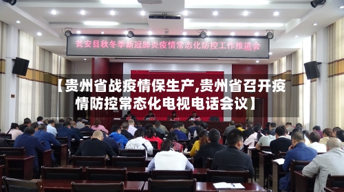 【贵州省战疫情保生产,贵州省召开疫情防控常态化电视电话会议】-第3张图片