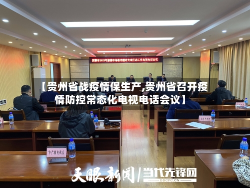 【贵州省战疫情保生产,贵州省召开疫情防控常态化电视电话会议】-第2张图片