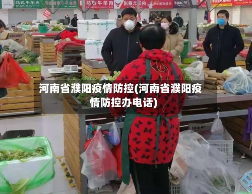 河南省濮阳疫情防控(河南省濮阳疫情防控办电话)-第2张图片