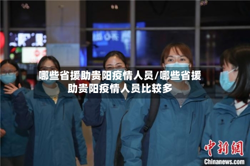 哪些省援助贵阳疫情人员/哪些省援助贵阳疫情人员比较多-第1张图片