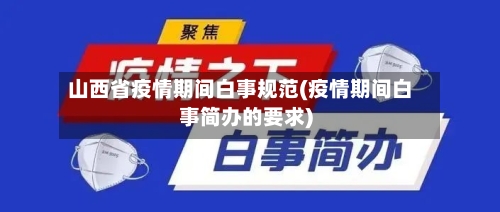 山西省疫情期间白事规范(疫情期间白事简办的要求)-第1张图片