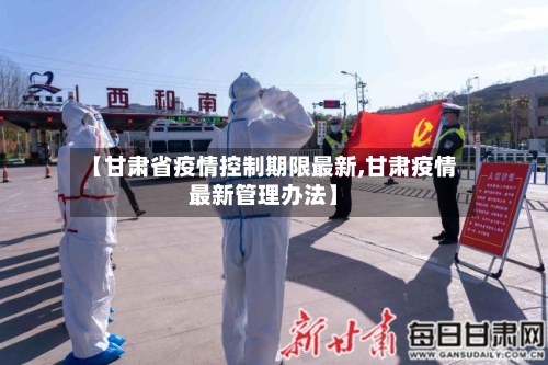 【甘肃省疫情控制期限最新,甘肃疫情最新管理办法】-第1张图片