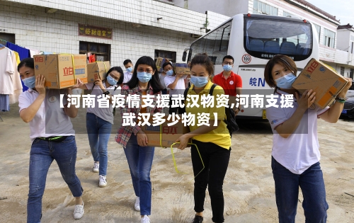 【河南省疫情支援武汉物资,河南支援武汉多少物资】-第2张图片