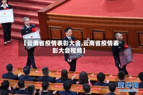 【云南省疫情表彰大会,云南省疫情表彰大会视频】-第2张图片