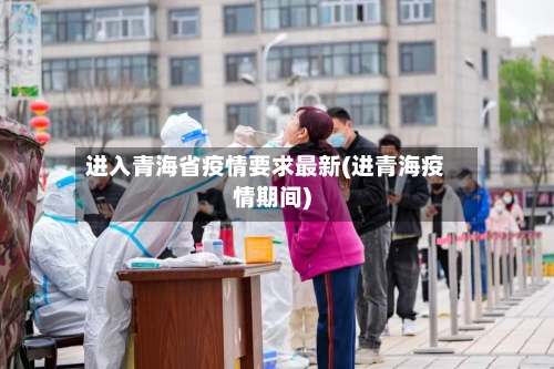 进入青海省疫情要求最新(进青海疫情期间)-第3张图片