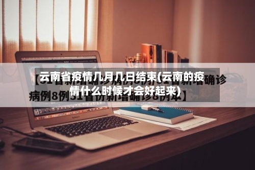 云南省疫情几月几日结束(云南的疫情什么时候才会好起来)-第2张图片
