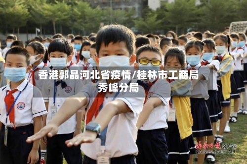 香港郭晶河北省疫情/桂林市工商局秀峰分局-第3张图片