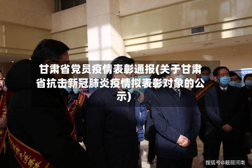 甘肃省党员疫情表彰通报(关于甘肃省抗击新冠肺炎疫情拟表彰对象的公示)-第2张图片