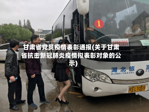 甘肃省党员疫情表彰通报(关于甘肃省抗击新冠肺炎疫情拟表彰对象的公示)-第1张图片