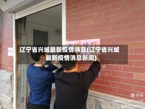 辽宁省兴城最新疫情消息(辽宁省兴城最新疫情消息新闻)-第1张图片