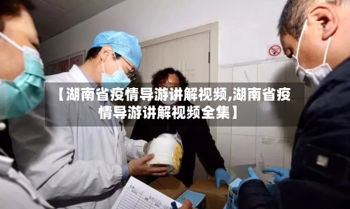 【湖南省疫情导游讲解视频,湖南省疫情导游讲解视频全集】-第2张图片