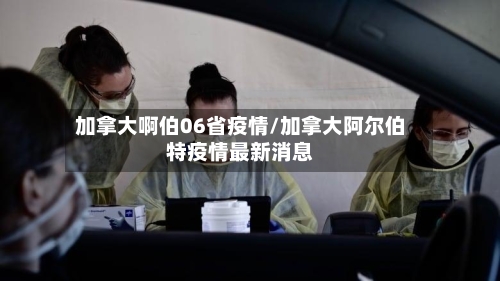 加拿大啊伯06省疫情/加拿大阿尔伯特疫情最新消息-第2张图片