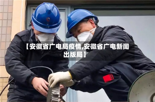 【安徽省广电局疫情,安徽省广电新闻出版局】-第2张图片