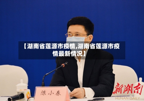 【湖南省莲源市疫情,湖南省莲源市疫情最新情况】-第1张图片