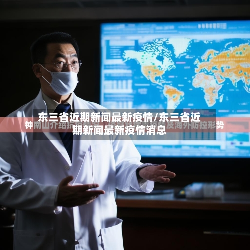 东三省近期新闻最新疫情/东三省近期新闻最新疫情消息-第1张图片