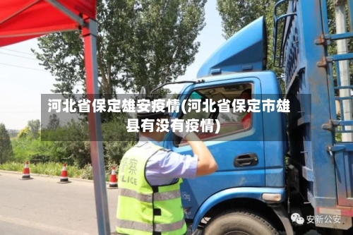 河北省保定雄安疫情(河北省保定市雄县有没有疫情)-第1张图片