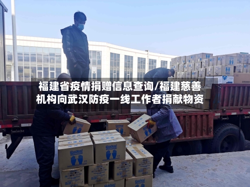 福建省疫情捐赠信息查询/福建慈善机构向武汉防疫一线工作者捐献物资-第2张图片