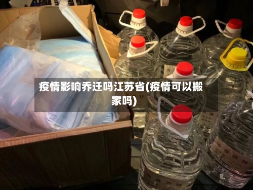 疫情影响乔迁吗江苏省(疫情可以搬家吗)-第3张图片