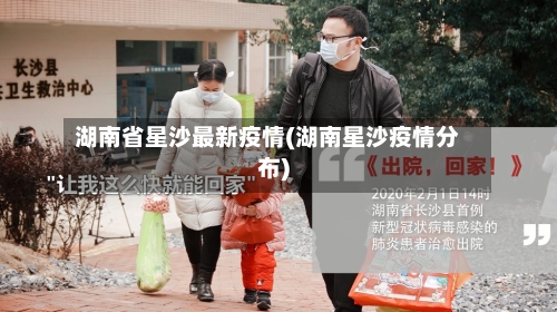 湖南省星沙最新疫情(湖南星沙疫情分布)-第1张图片